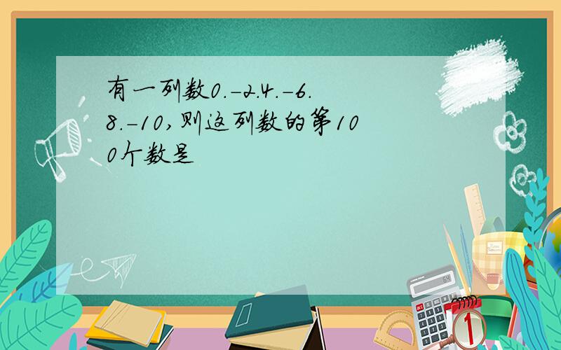 有一列数0.-2.4.-6.8.-10,则这列数的第100个数是