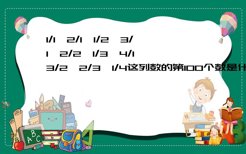 1/1,2/1,1/2,3/1,2/2,1/3,4/1,3/2,2/3,1/4这列数的第100个数是什么 还有计算过程.