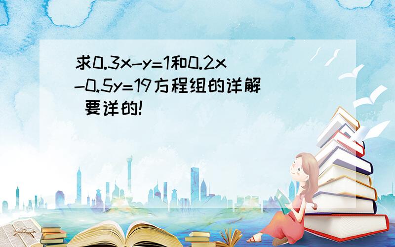 求0.3x-y=1和0.2x-0.5y=19方程组的详解 要详的!