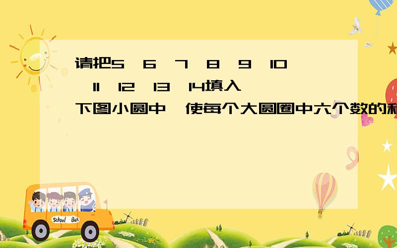 请把5、6、7、8、9、10、11、12、13、14填入下图小圆中,使每个大圆圈中六个数的和是55把 5、6、7、8、9、10、11、12、13、14 填入右图中的小圆中,使每 个大圆圈中六个数的和是 55.