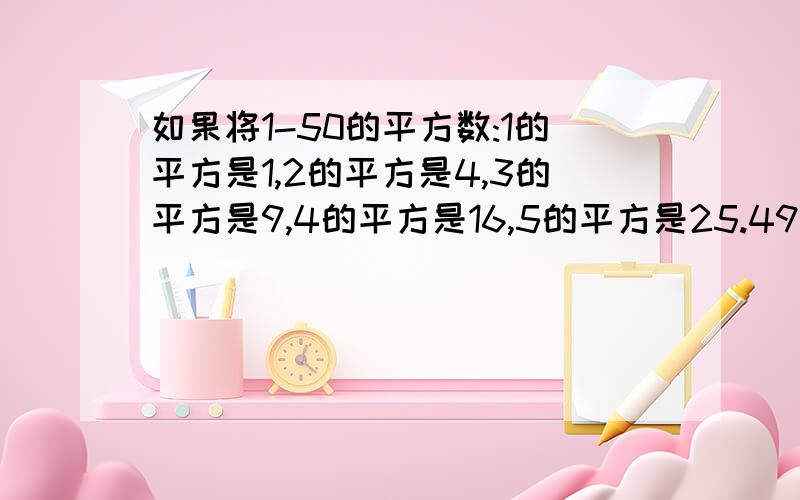 如果将1-50的平方数:1的平方是1,2的平方是4,3的平方是9,4的平方是16,5的平方是25.49的平方是2401,50的平方是2500写成一个多位数:1 4 9 16 25 36 49.2401 2500,那么,这个多位数是一个几位数?