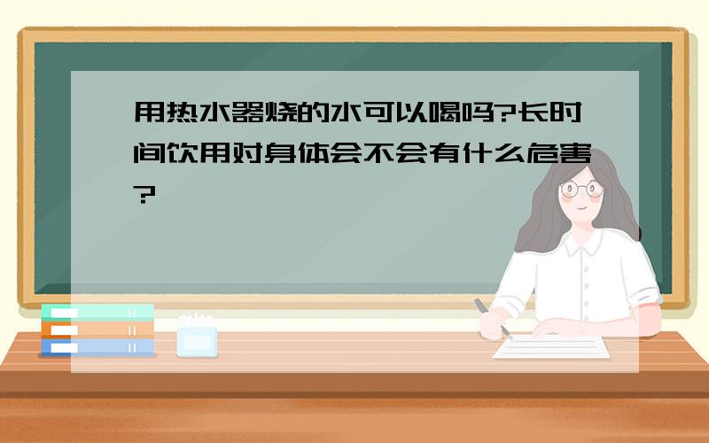 用热水器烧的水可以喝吗?长时间饮用对身体会不会有什么危害?