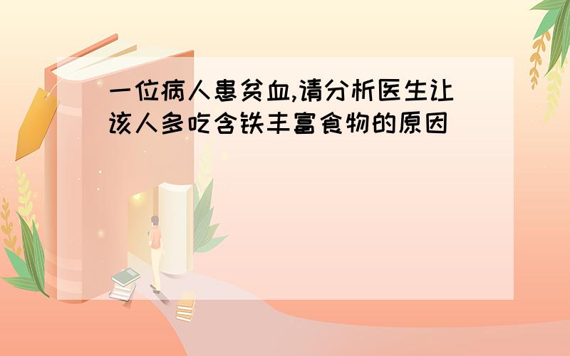 一位病人患贫血,请分析医生让该人多吃含铁丰富食物的原因