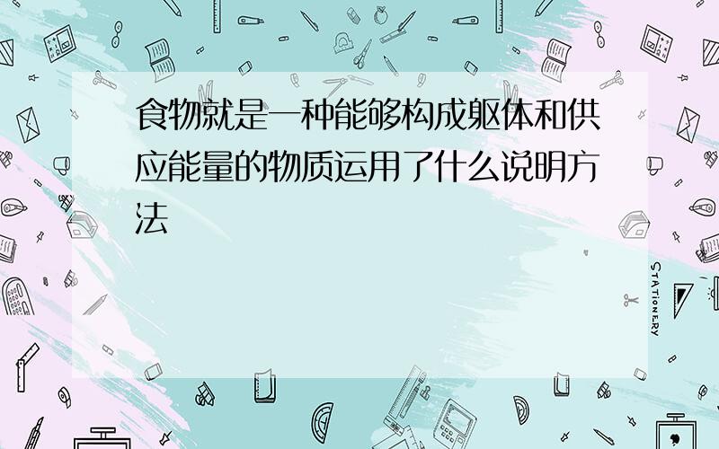 食物就是一种能够构成躯体和供应能量的物质运用了什么说明方法