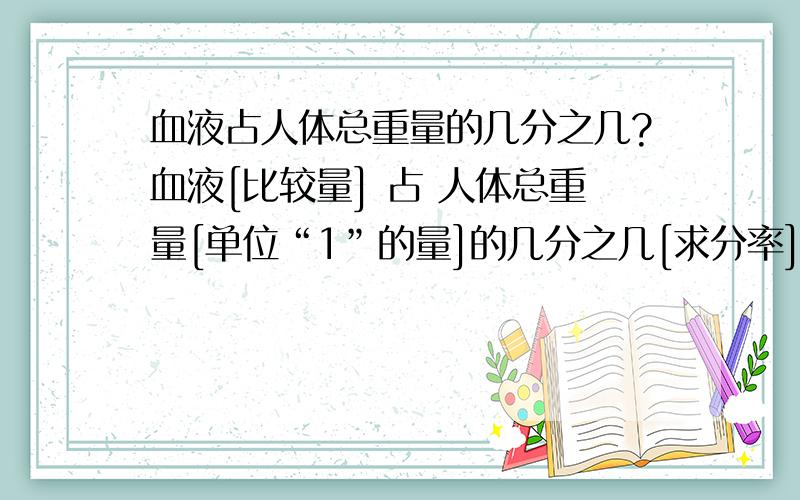 血液占人体总重量的几分之几?血液[比较量] 占 人体总重量[单位“1”的量]的几分之几[求分率]?我是97的,我几岁就是几分之一