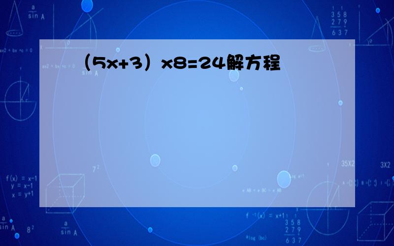 （5x+3）x8=24解方程