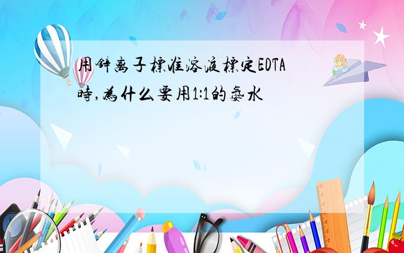 用锌离子标准溶液标定EDTA时,为什么要用1:1的氨水