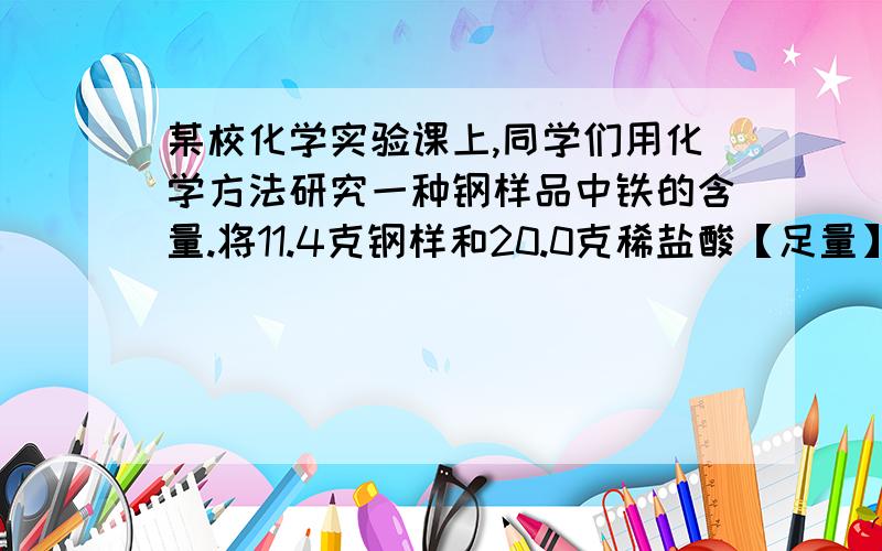 某校化学实验课上,同学们用化学方法研究一种钢样品中铁的含量.将11.4克钢样和20.0克稀盐酸【足量】放入质量为120.0克的烧杯中.过程中对烧杯及其中的剩余物进行了四次称量,称量结果记录