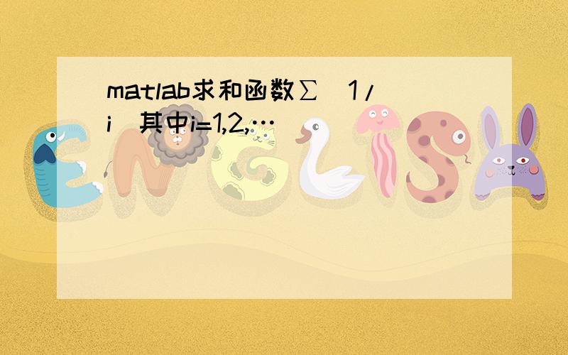 matlab求和函数∑(1/i)其中i=1,2,…