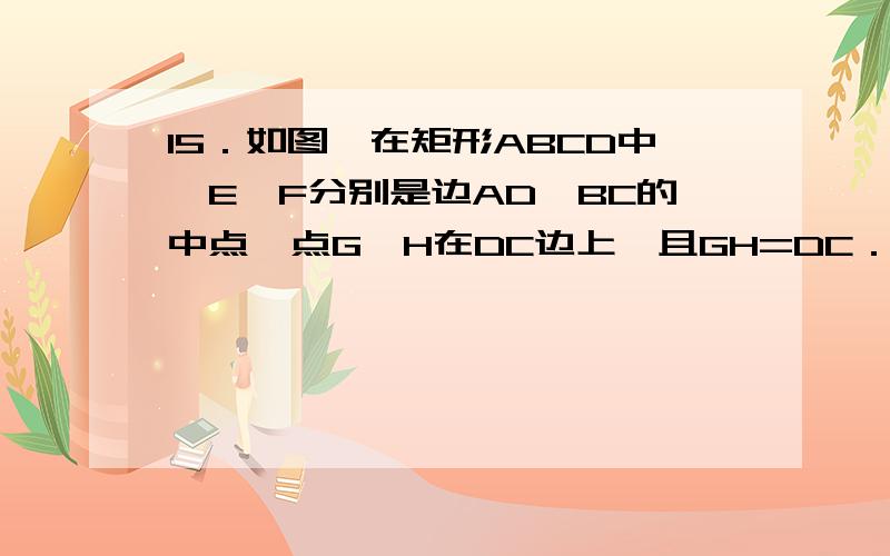 15．如图,在矩形ABCD中,E、F分别是边AD、BC的中点,点G、H在DC边上,且GH=DC．若AB=10,BC=12,求阴影面积（不用相似性质证明）