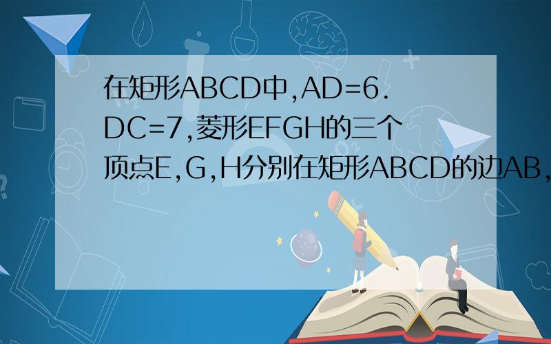 在矩形ABCD中,AD=6.DC=7,菱形EFGH的三个顶点E,G,H分别在矩形ABCD的边AB,CD,DA上,AH=2,连接CF.（1）当四边形EFGH为正方形事,求DG的长（2）当△FCF的面积是1时,求DH的长（3）……………………最小时、…