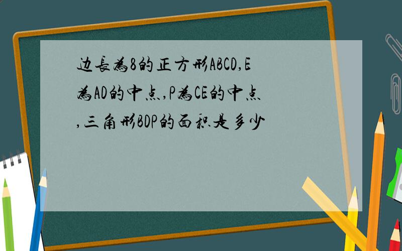 边长为8的正方形ABCD,E为AD的中点,P为CE的中点,三角形BDP的面积是多少