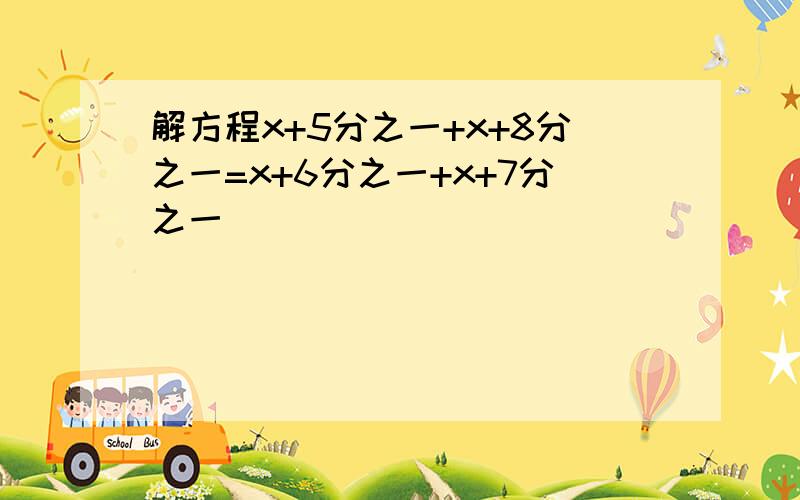 解方程x+5分之一+x+8分之一=x+6分之一+x+7分之一