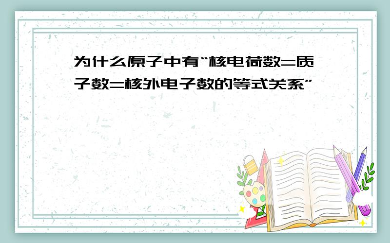 为什么原子中有“核电荷数=质子数=核外电子数的等式关系”