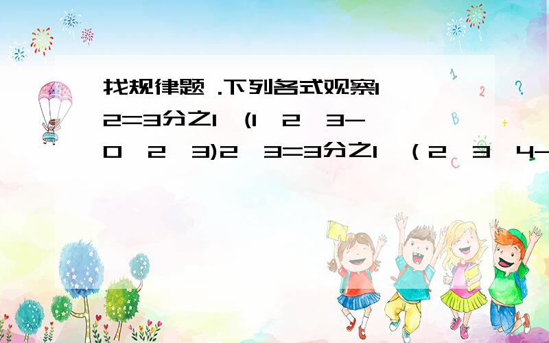 找规律题 .下列各式观察1×2=3分之1×(1×2×3-0×2×3)2×3=3分之1×（2×3×4-1×2×3）3×4=3分之1×（3×4×5-2×3×4）计算：3×（1×2+2×3+3×4+……+99×100+100×101）得于