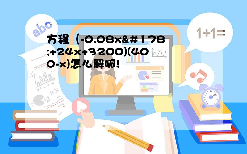 方程（-0.08x²+24x+3200)(400-x)怎么解啊!