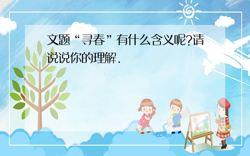 文题“寻春”有什么含义呢?请说说你的理解.