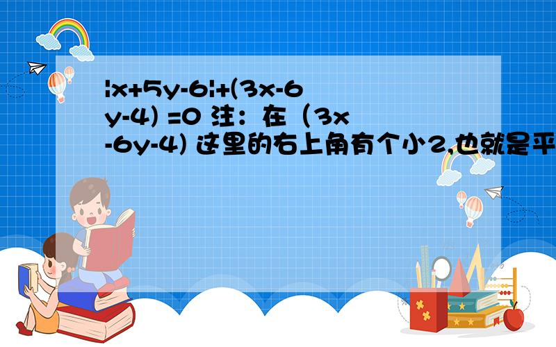 |x+5y-6|+(3x-6y-4) =0 注：在（3x-6y-4) 这里的右上角有个小2,也就是平方的意思）由上面求,（x+y）的2次方等于多少?