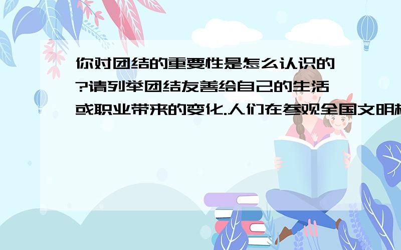 你对团结的重要性是怎么认识的?请列举团结友善给自己的生活或职业带来的变化.人们在参观全国文明村镇——石家庄郊区南高营,发现与北高营有强烈的反差：南高营与北高营两村相邻,一路