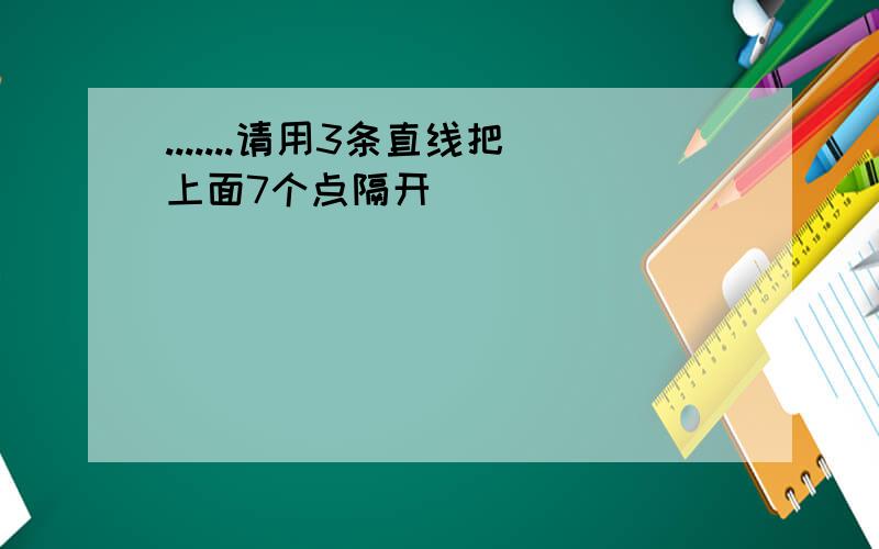 .......请用3条直线把上面7个点隔开