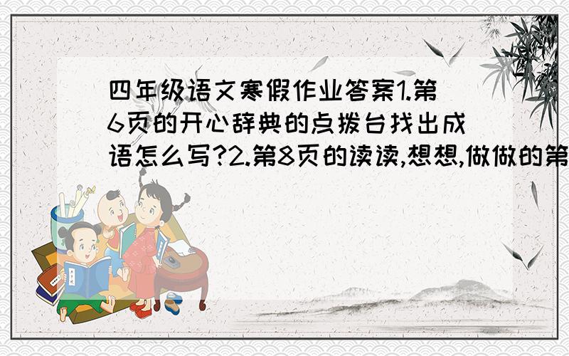 四年级语文寒假作业答案1.第6页的开心辞典的点拨台找出成语怎么写?2.第8页的读读,想想,做做的第6小题怎么写?3.第9页的趣味语文怎么写?4.第9页的读故事,长智慧怎么写?5.第10页的知识长廊怎