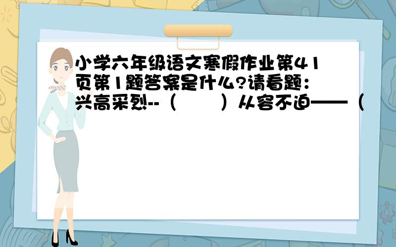 小学六年级语文寒假作业第41页第1题答案是什么?请看题：兴高采烈--（       ）从容不迫——（       ）货真价实——（      ）一心一意——（         ）注意都填反义词哦!