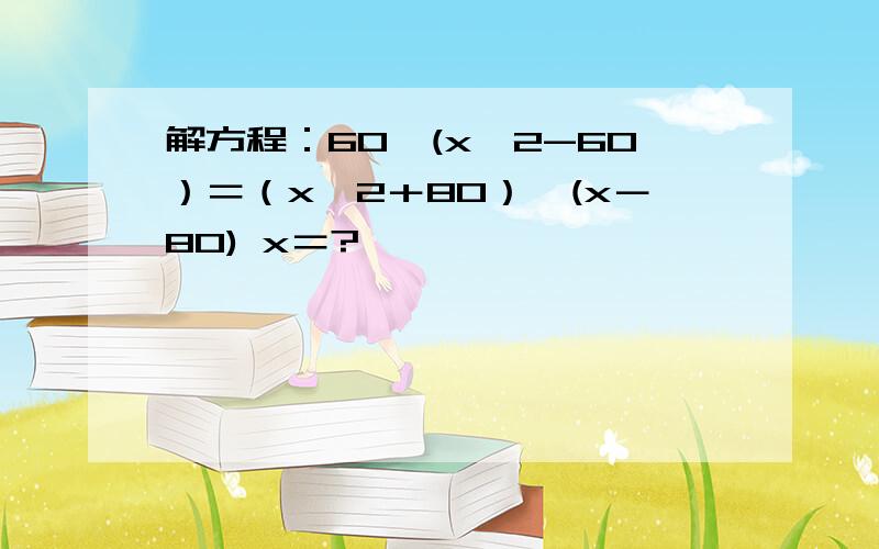 解方程：60÷(x÷2-60）＝（x÷2＋80）÷(x－80) x＝?