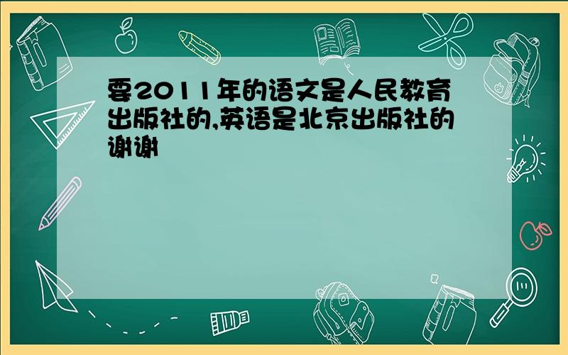 要2011年的语文是人民教育出版社的,英语是北京出版社的谢谢