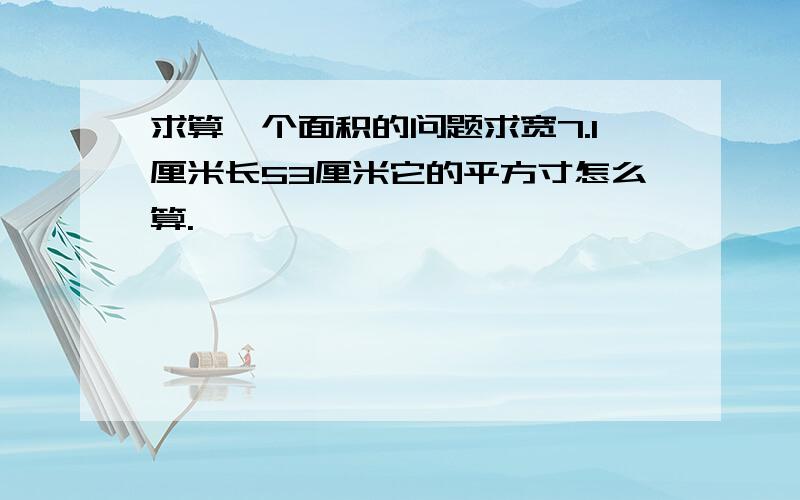 求算一个面积的问题求宽7.1厘米长53厘米它的平方寸怎么算.