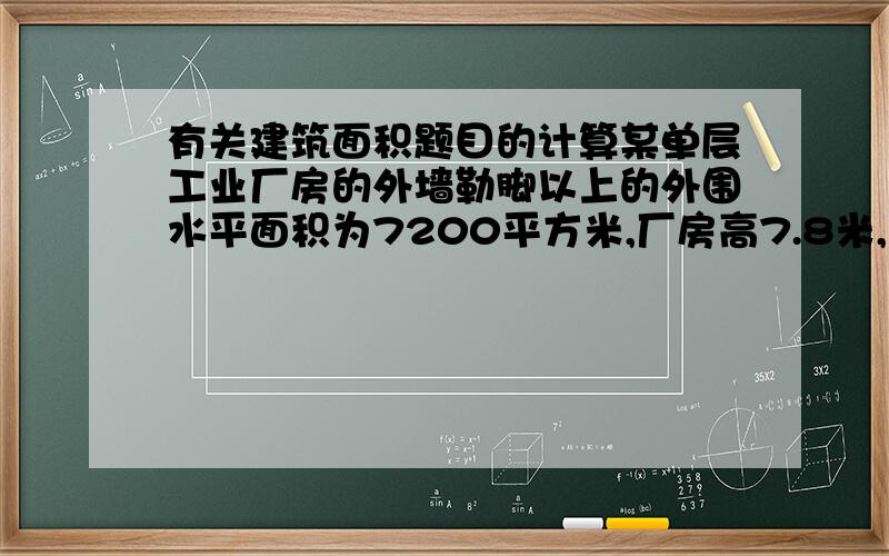 有关建筑面积题目的计算某单层工业厂房的外墙勒脚以上的外围水平面积为7200平方米,厂房高7.8米,内设有二层办公楼.层高均大于2.2米,其外围水平面积为350平方米,厂房外设办公室楼梯二层,每