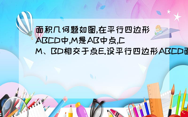 面积几何题如图,在平行四边形ABCD中,M是AB中点,CM、BD相交于点E.设平行四边形ABCD面积为1,求图中黑色部分面积