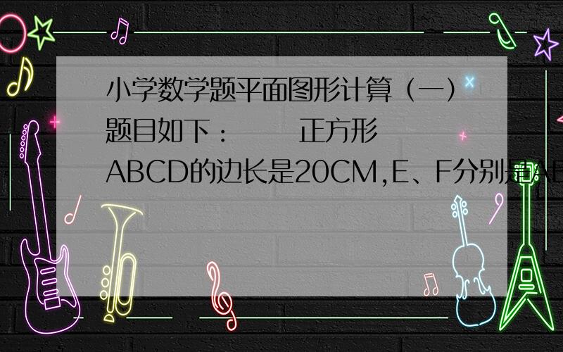 小学数学题平面图形计算（一）题目如下：      正方形ABCD的边长是20CM,E、F分别是AB和BC的中点,CE、DF交于G,求四边形BEGF的面积是（ ? ）CM2.    解法：三角形面积：EFC=50、EDC=200,高4倍(不明白).