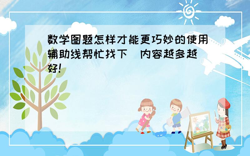 数学图题怎样才能更巧妙的使用辅助线帮忙找下  内容越多越好!