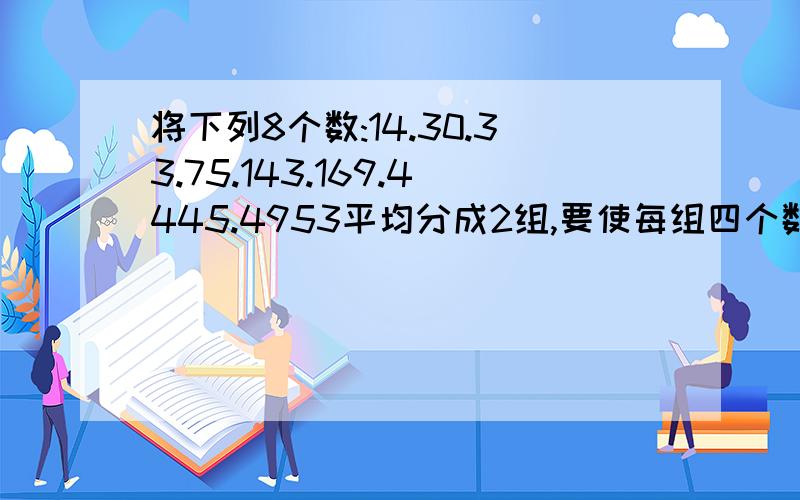 将下列8个数:14.30.33.75.143.169.4445.4953平均分成2组,要使每组四个数的乘积相等,如何分组?