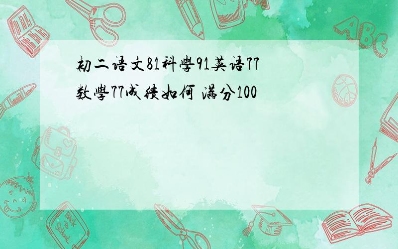 初二语文81科学91英语77数学77成绩如何 满分100