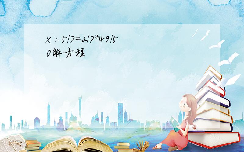 x÷5/7=2/7*49/50解方程