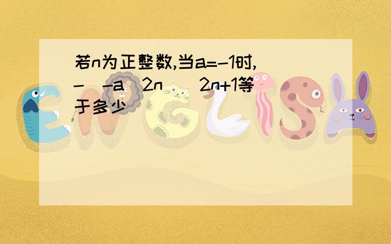 若n为正整数,当a=-1时,-（-a^2n）^2n+1等于多少