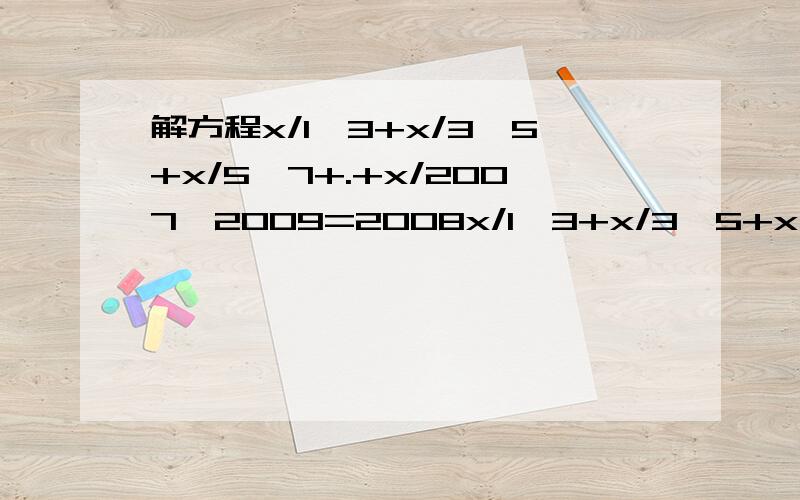 解方程x/1×3+x/3×5+x/5×7+.+x/2007×2009=2008x/1×3+x/3×5+x/5×7+.+x/2007×2009=2008尽量自己回答写清过程不要引用,