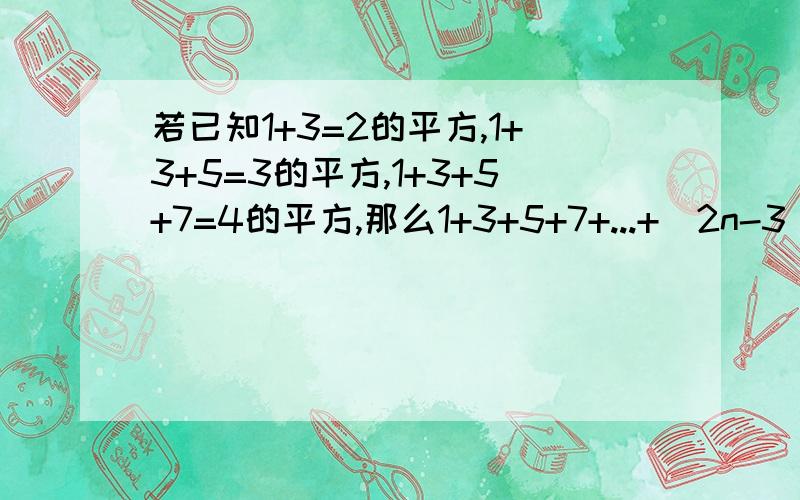 若已知1+3=2的平方,1+3+5=3的平方,1+3+5+7=4的平方,那么1+3+5+7+...+(2n-3)+(2n-10)的值是多少?