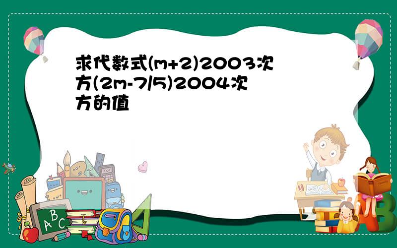 求代数式(m+2)2003次方(2m-7/5)2004次方的值