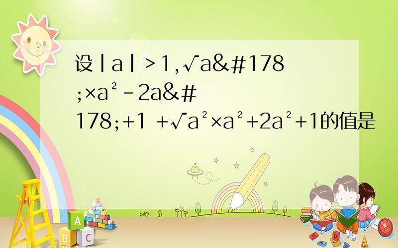 设|a|＞1,√a²×a²-2a²+1 +√a²×a²+2a²+1的值是