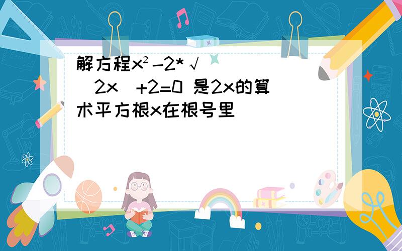 解方程x²-2*√(2x)+2=0 是2x的算术平方根x在根号里