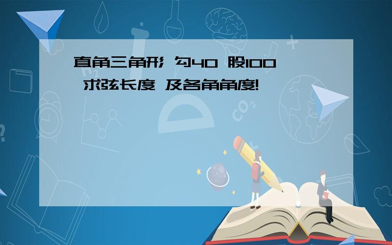 直角三角形 勾40 股100 求弦长度 及各角角度!