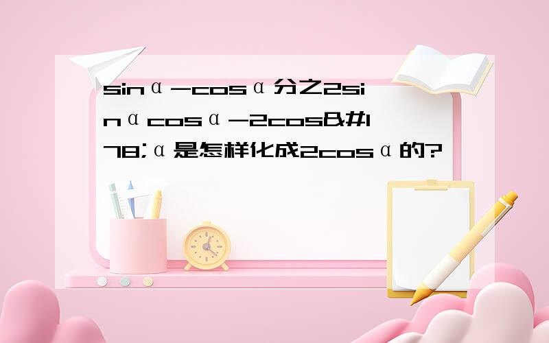 sinα-cosα分之2sinαcosα-2cos²α是怎样化成2cosα的?