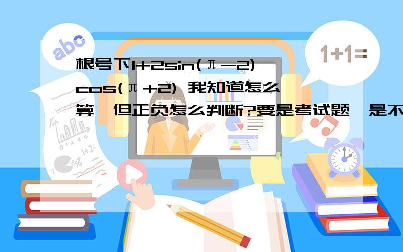 根号下1+2sin(π-2)cos(π+2) 我知道怎么算,但正负怎么判断?要是考试题,是不能用计算器的.直接说吧,就是根号下sin2^2-cos2^2正负怎么判断?