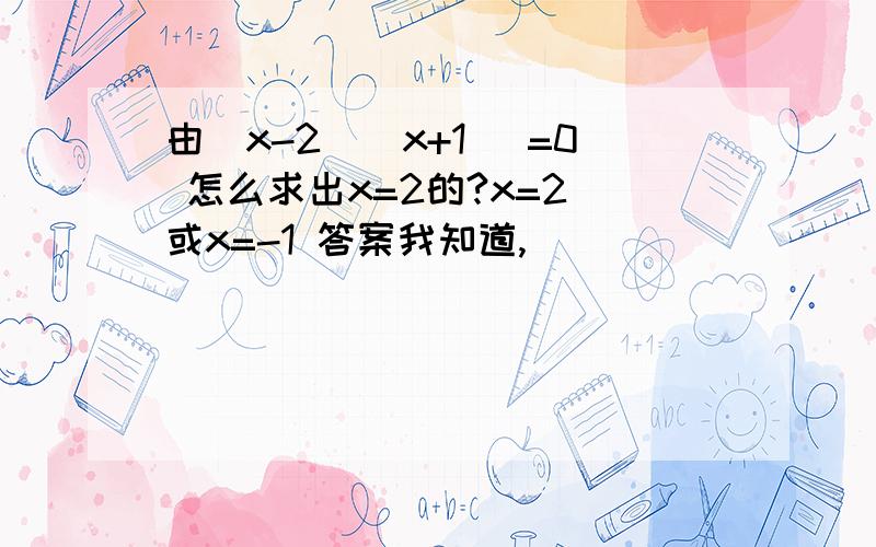 由（x-2)(x+1) =0 怎么求出x=2的?x=2 或x=-1 答案我知道,