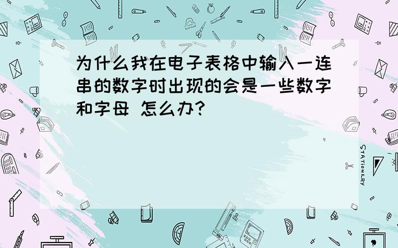 为什么我在电子表格中输入一连串的数字时出现的会是一些数字和字母 怎么办?