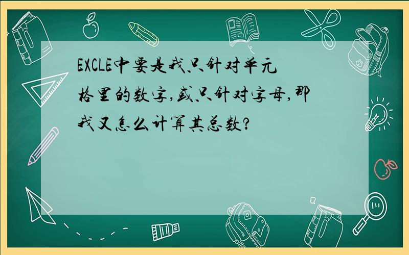 EXCLE中要是我只针对单元格里的数字,或只针对字母,那我又怎么计算其总数?