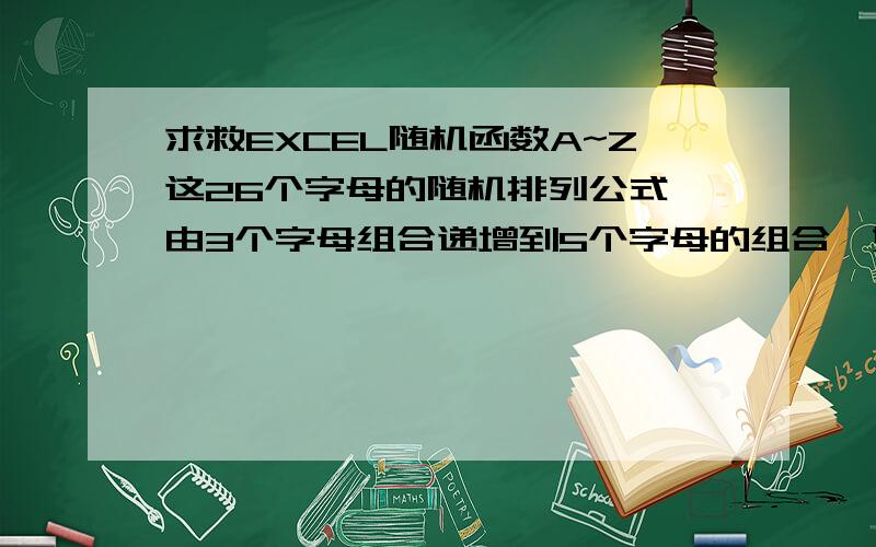 求救EXCEL随机函数A~Z这26个字母的随机排列公式,由3个字母组合递增到5个字母的组合,如果要改变递增的的个数要怎么改?大侠们帮帮忙.