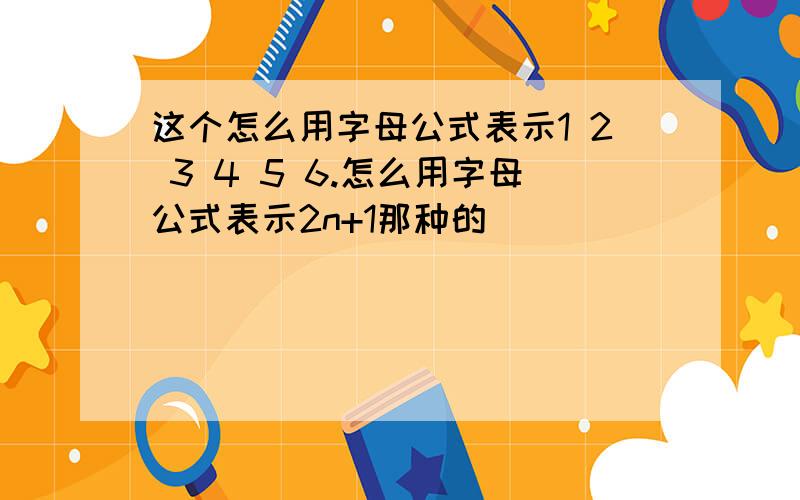 这个怎么用字母公式表示1 2 3 4 5 6.怎么用字母公式表示2n+1那种的